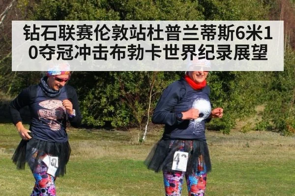 钻石联赛伦敦站杜普兰蒂斯6米10夺冠冲击布勃卡世界纪录展望