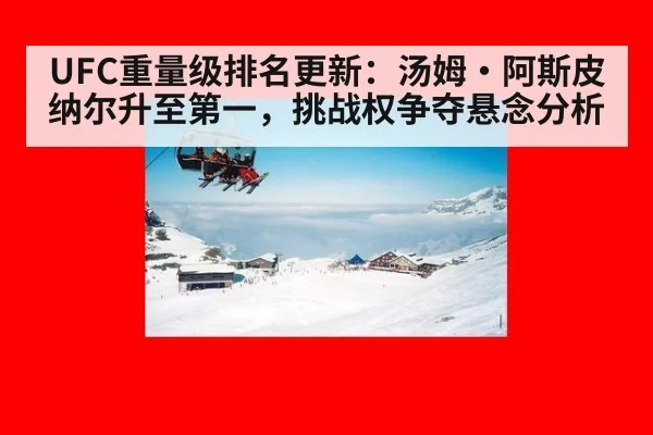 UFC重量级排名更新：汤姆·阿斯皮纳尔升至第一，挑战权争夺悬念分析