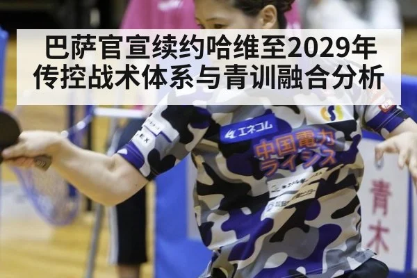 巴萨官宣续约哈维至2029年传控战术体系与青训融合分析 - KAIYUN