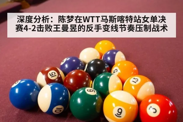 深度分析：陈梦在WTT马斯喀特站女单决赛4-2击败王曼昱的反手变线节奏压制战术 - KAIYUN