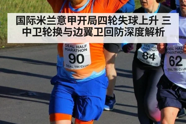 国际米兰意甲开局四轮失球上升 三中卫轮换与边翼卫回防深度解析 - KAIYUN