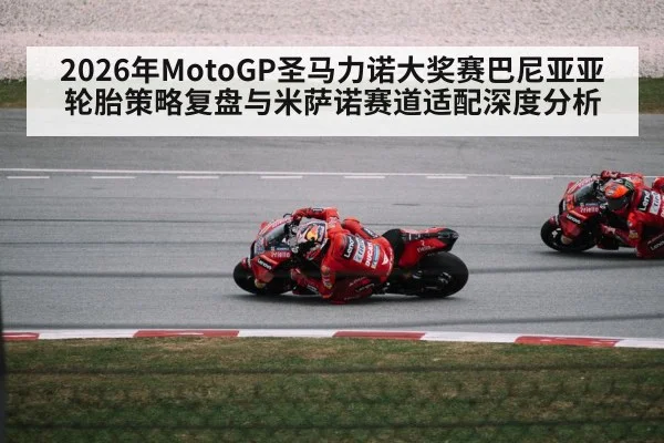 2026年MotoGP圣马力诺大奖赛巴尼亚亚轮胎策略复盘与米萨诺赛道适配深度分析 - KAIYUN