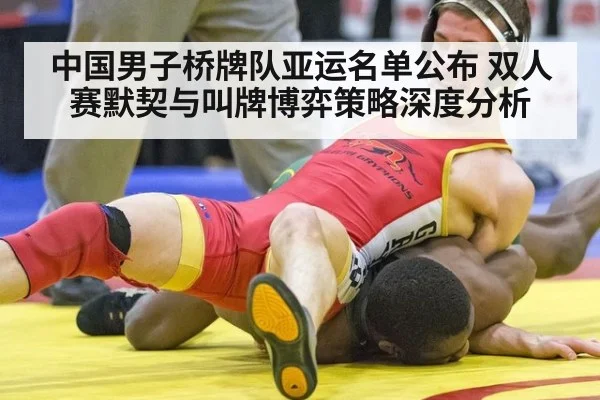 中国男子桥牌队亚运名单公布 双人赛默契与叫牌博弈策略深度分析